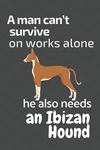A Man Can?T Survive On Works Alone He Also Needs An Ibizan Hound: For Ibizan Hound Dog Fans