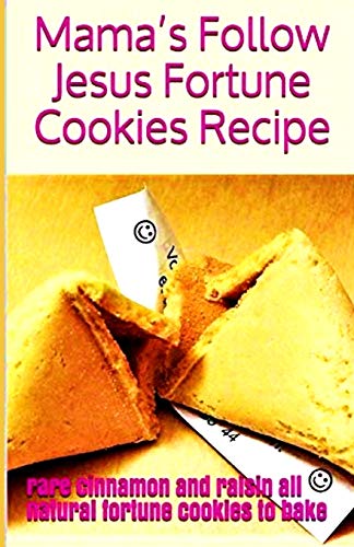 Mama?S Follow Jesus Fortune Cookies Recipe: Rare Cinnamon And Raisin All-Natural Fortune Cookies To Bake (Baking, Cookies, Recipes, Cook Books - Cookie Quote Of The Month Club)