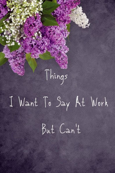 Things I Want To Say At Work But Can'T - 9781677185160