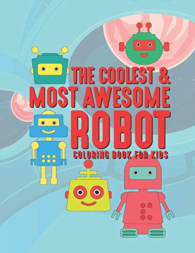 The Coolest & Most Awesome Robot Coloring Book For Kids: 25 Fun Designs For Boys And Girls - Perfect For Young Children Preschool Elementary Toddlers That Like Cool Robots