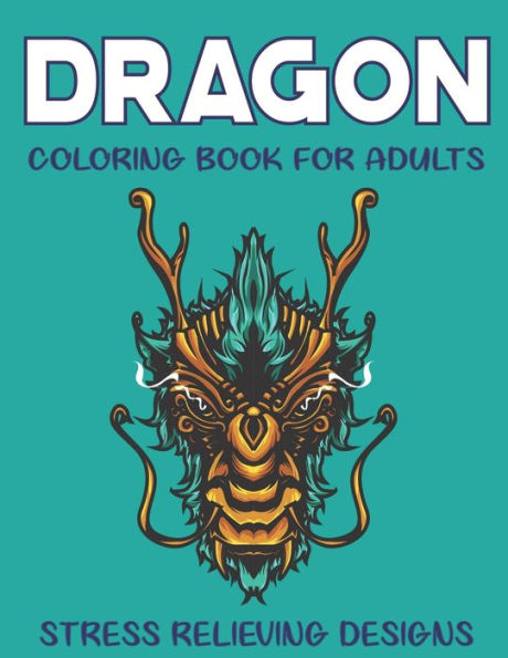 DRAGON COLORING BOOK FOR ADULTS STRESS RELIEVING DESIGNS: FANTASTIC DRAGON ADULTS COLORING BOOK STRESS RELIEVING DESIGNS: Excellent coloring book for ... to Coloring, Amazing Gift for Dragon lovers