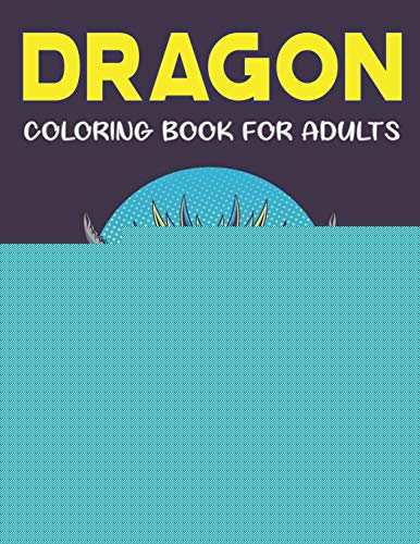 Dragon Coloring Book For Adults Stress Relieving Designs: Fantastic Dragon Adults Coloring Book Stress Relieving Designs: Excellent Coloring Book For ... To Coloring, Perfect Gift For Dragon Lovers