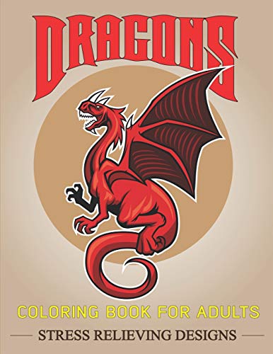 Dragons Coloring Book For Adults Stress Relieving Designs: Fantastic Dragon Adults Coloring Book Stress Relieving Designs: Excellent Coloring Book For ... To Coloring, Wonderful Gift For Dragon Lovers