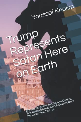 Trump Represents Satan Here On Earth: But The Judgment, This Second Coming Will Remove Him And His Followers From The Earth. Rev. 12:9-12.