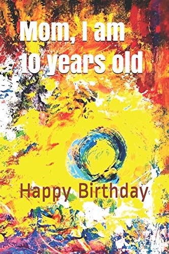 Mom, I Am 10 Years Old: Happy Birthday