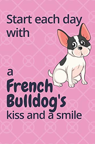 Start Each Day With A French Bulldog's Kiss And A Smile: For French Bulldog Dog Fans