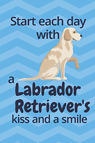 Start each day with a Labrador Retriever's kiss and a smile: For Labrador Retriever Dog Fans