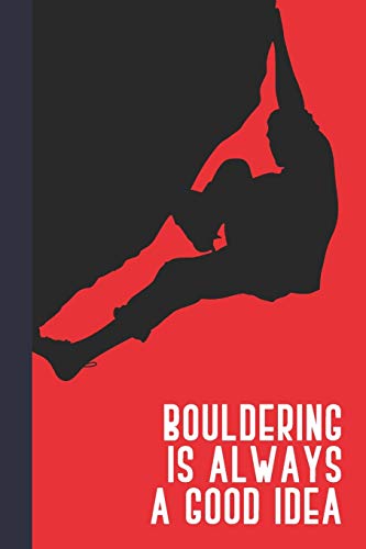 Bouldering Is Always A Good Idea: Great Fun Gift For Sport, Rock, Traditional Climbing & Bouldering Lovers & Free Solo Climbers