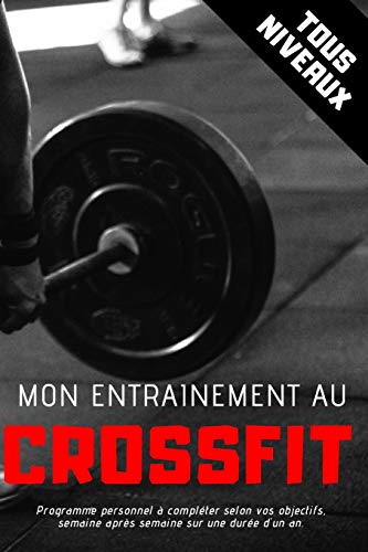 Mon Entrainement Au Crossfit - Tous Niveaux: Programme Personnel À Compléter Selon Vos Objectifs, Semaine Après Semaine Sur Une Durée D'Un An. (French Edition)