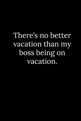 There???s no better vacation than my boss being on vacation.