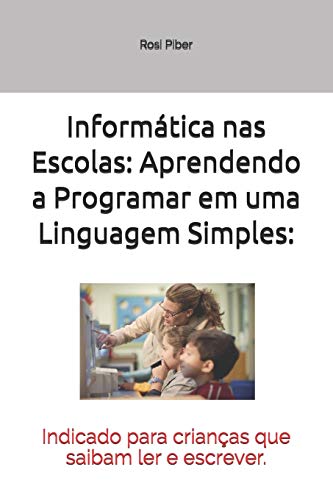 Informatica nas Escolas: Aprendendo a Programar em uma Linguagem Simples:: Indicado para crian??as que saibam ler e escrever. (Portuguese Edition)