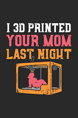 I 3D Printed Your Mom Last Night: 120 Pages I 6X9 I Dot Grid