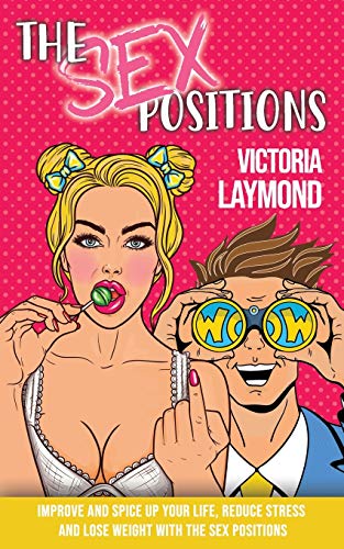 The Sex Positions: Improve and Spice up Your Sex Life, Reduce Stress and Lose Weight with the Sex Positions (Love and Relationships)