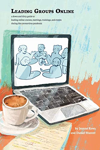 Leading Groups Online: a down-and-dirty guide to leading online courses, meetings, trainings, and events during the coronavirus pandemic