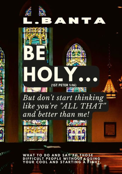 Be Holy: But Don't Start Thinking You'Re All That And Better Than Me