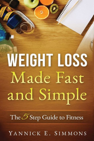 Weight Loss Made Fast And Simple : The 5 Step Guide To Fitness: Healthy Living