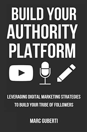 Build Your Authority Platform: Leveraging Digital Marketing Strategies To Build Your Tribe Of Followers (Grow Your Influence Series)