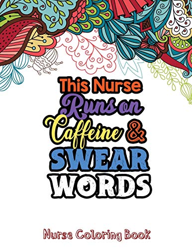 This Nurse Runs On Caffeine & Swear Words: The Swear Words Adult Coloring For Nurse Relaxation And Art Therapy, Nuse Work Stress Releasing Coloring ... Anti Anxiety Coloring Book, Anxiety Therapy