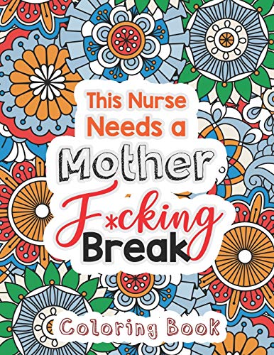 This Nurse Needs A Mother F*Cking Break: The Swear Words Adult Coloring For Nurse Relaxation And Art Therapy, Nuse Work Stress Releasing Coloring Book ... Anti Anxiety Coloring Book, Anxiety Therapy