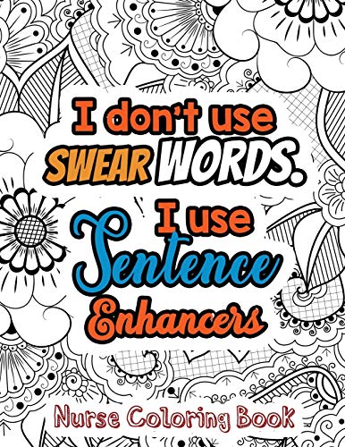 I Don???t Use Swear Words. I Use Sentence Enhancers ??? Nurse Coloring Book: A Swear Words Adult Coloring for Nurse Relaxation and Art Therapy, Antistress ... Nurse Coloring Book Gift Idea for Retirement