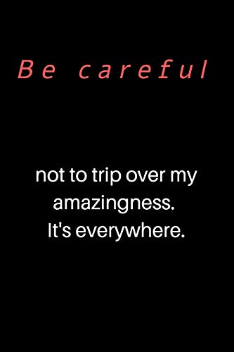Be Careful Not To Trip Over My Amazingness. It'S Everywhere