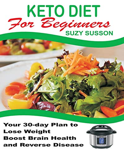 Keto Diet For Beginners: Your 30-Day Plan To Lose Weight, Boost Brain Health And Reverse Disease