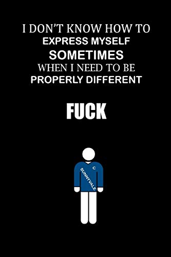 I Don't Know How To Express Myself Sometimes When I Need To Be Properly Different. Fuck!