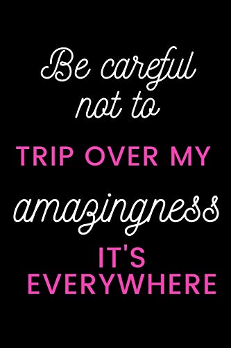 Be careful not to trip over my amazingness It's everywhere