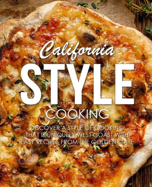 California Style Cooking: Discover a Style of Cooking that is Uniquely West Coast with Easy Recipes from the Golden State (2nd Edition)