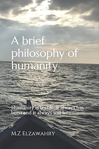 A Brief Philosophy Of Humanity: Humanity Is Feeble, It Always Has Been And It Always Will Be ..