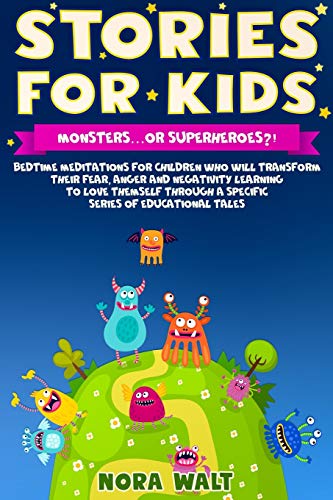Stories for Kids:Monsters??or Superheroes?!: Bedtime Meditations for Children Who Will Transform Their Fear, Anger, and Negativity by Learning to Love Them Self Through A Specific Series of Education