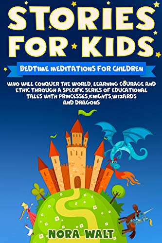 Stories For Kids: Bedtime Meditations For Children Who Will Conquer The World, Learning Courage And Ethic Through A Specific Series Of Educational Tales With? Princesses,Knights,Wizards And Dragons.