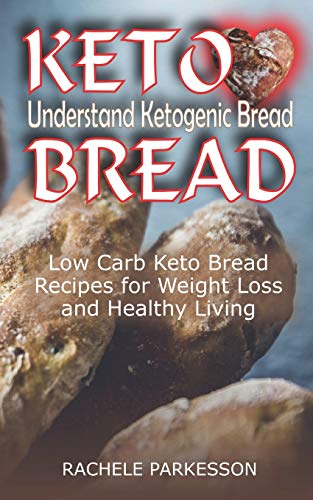Keto Bread: Understand Ketogenic Bread, Low Carb Keto Bread Recipes For Weight Loss And Healthy Living