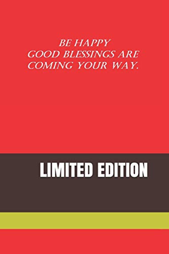 BE HAPPY GOOD BLESSINGS ARE COMING YOUR WAY.: LIMITED EDITION