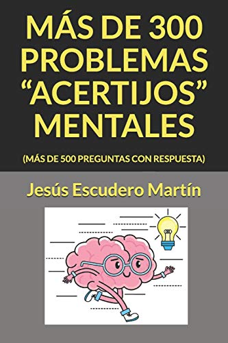 MAS DE 300 PROBLEMAS "ACERTIJOS" MENTALES: (M??S DE 500 PREGUNTAS CON RESPUESTA) (Spanish Edition)