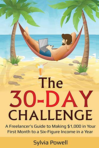 The 30-Day Challenge: A Freelancer’s Guide to Making $1,000 in Your First Month to a Six-Figure Income in a Year!