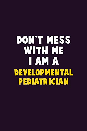 Don't Mess With Me, I Am A Developmental Pediatrician: 6X9 Career Pride 120 Pages Writing Notebooks