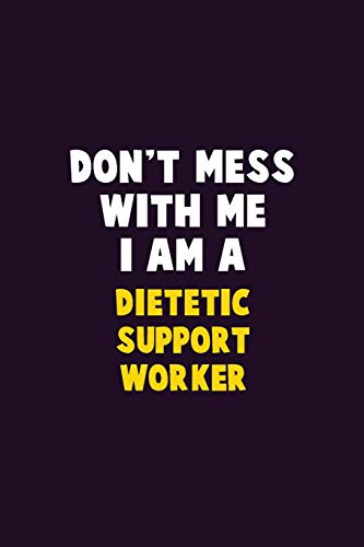 Don't Mess With Me, I Am A Dietetic Support Worker: 6X9 Career Pride 120 Pages Writing Notebooks