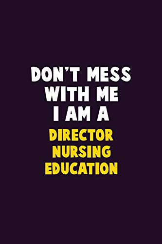 Don'T Mess With Me, I Am A Director Nursing Education: 6X9 Career Pride 120 Pages Writing Notebooks
