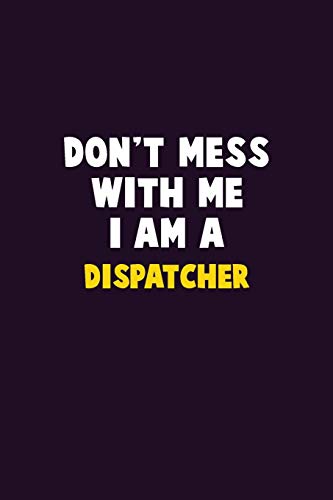 Don'T Mess With Me, I Am A Dispatcher: 6X9 Career Pride 120 Pages Writing Notebooks