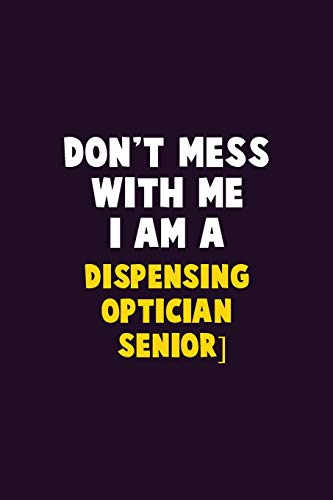 Don'T Mess With Me, I Am A Dispensing Optician [Senior]: 6X9 Career Pride 120 Pages Writing Notebooks