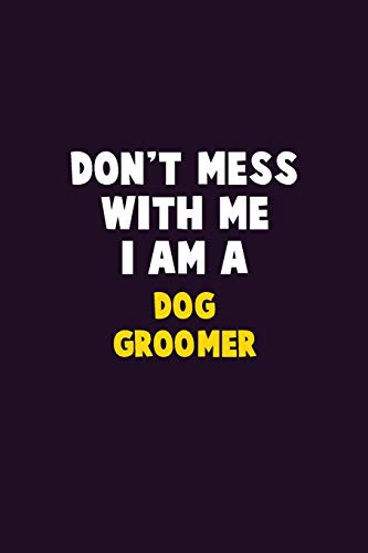 Don'T Mess With Me, I Am A Dog Groomer: 6X9 Career Pride 120 Pages Writing Notebooks
