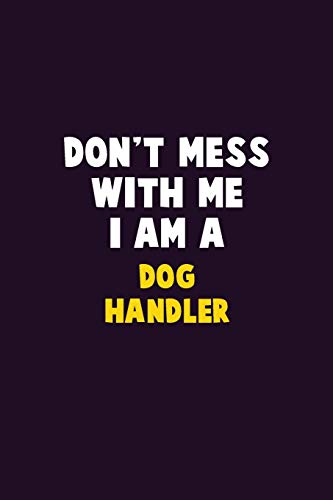 Don't Mess With Me, I Am A Dog Handler: 6X9 Career Pride 120 Pages Writing Notebooks