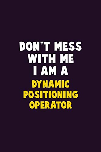 Don't Mess With Me, I Am A Dynamic Positioning Operator: 6X9 Career Pride 120 Pages Writing Notebooks