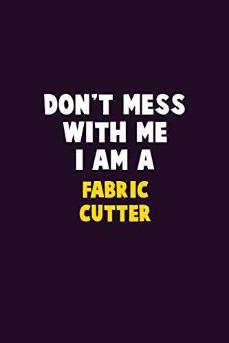 Don't Mess With Me, I Am A Fabric Cutter: 6X9 Career Pride 120 Pages Writing Notebooks