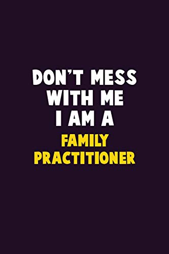 Don't Mess With Me, I Am A Family Practitioner: 6X9 Career Pride 120 Pages Writing Notebooks
