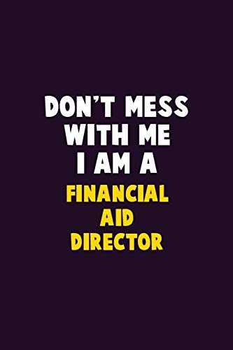 Don't Mess With Me, I Am A Financial Aid Director: 6X9 Career Pride 120 Pages Writing Notebooks