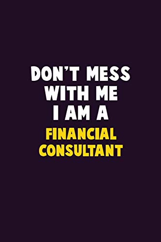 Don'T Mess With Me, I Am A Financial Consultant: 6X9 Career Pride 120 Pages Writing Notebooks
