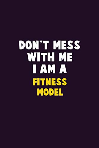 Don'T Mess With Me, I Am A Fitness Model: 6X9 Career Pride 120 Pages Writing Notebooks