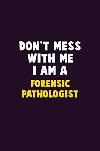 Don't Mess With Me, I Am A Forensic Pathologist: 6X9 Career Pride 120 Pages Writing Notebooks